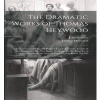 John Pearson The Dramatic Works of Thomas Heywood: Memoir. First & Second