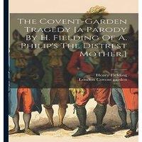 Henry Fielding The Covent-garden Tragedy [a Parody By H. Fielding Of A. Philip's