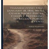 William Wordsworth Thanksgiving Ode, January 18, 1816, With Other Short Pieces