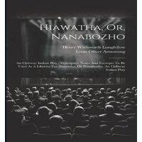 Henry Wadsworth Longfellow Hiawatha, Or, Nanabozho: An Ojibway Indian Play : Descriptive