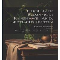 Nathaniel Hawthorne The Dolliver Romance ; Fanshawe ; And, Septimius Felton: With an