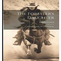 Hamlin Garland The Forester's Daughter: A Romance of the Bear-Tooth Range