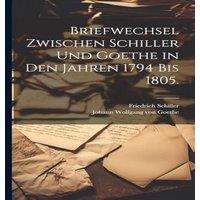 Friedrich Schiller Briefwechsel zwischen Schiller und Goethe in den Jahren 1794 bis