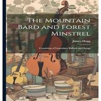 James Hogg The Mountain Bard & Forest Minstrel: Consisting of Legendary