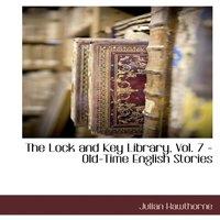 Julian Hawthorne The Lock & Key Library, Vol. 7 - Old-Time English Stories