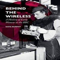 Kate Murphy Behind the Wireless : A History of Early Women at the BBC