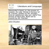 John Dryden Alexander's feast: or, the power of musick. An ode. Wrote in