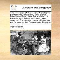 Aphra Behn The emperor of the moon. A dialogue-pantomime, written by Mrs