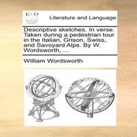 William Wordsworth Descriptive sketches. In verse. Taken during a pedestrian tour in