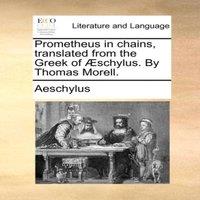 Aeschylus Prometheus in chains, translated from the Greek of schylus. By