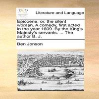 Ben Jonson Epicoene: or, the silent woman. A comedy, first acted in the year
