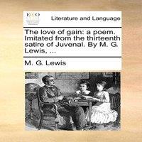 M. G. Lewis The love of gain: a poem. Imitated from the thirteenth satire of