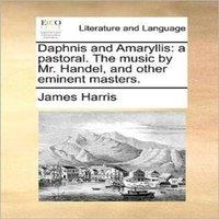James Harris Daphnis & Amaryllis: a pastoral. The music by Mr. Handel, and