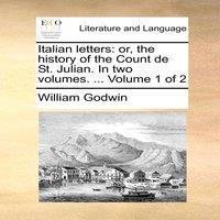 William Godwin Italian letters: or, the history of the Count de St. Julian. In