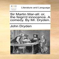 John Dryden Sir Martin Mar-all: or, the feign'd innocence. A comedy. By Mr