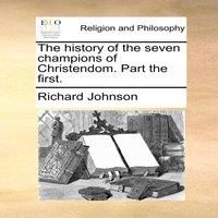 Richard Johnson The history of the seven champions of Christendom. Part the first