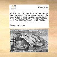Ben Jonson Volpone: or, the fox. A comedy, first acted in the year 1605. by