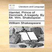 William Shakespeare Hamlet, Prince of Denmark. A tragedy. By Mr. Wm. Shakespear