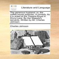 Charles Johnson The generous husband: or, the coffee house politician. A comedy