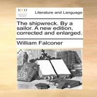 William Falconer The shipwreck. By a sailor. A new edition, corrected & enlarged
