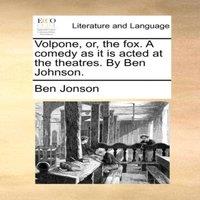 Ben Jonson Volpone, or, the fox. A comedy as it is acted at the theatres. By