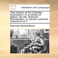 Samuel Richardson The history of Sir Charles Grandison. In a series of letters. By
