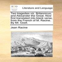 Jean Racine Two tragedies viz. Britannicus; & Alexander the Great. Now first