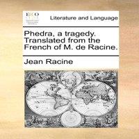 Jean Racine Phedra, a tragedy. Translated from the French of M. de Racine
