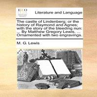 M. G. Lewis The castle of Lindenberg; or the history of Raymond & Agnes;