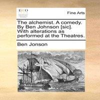 Ben Jonson The alchemist. A comedy. By Ben Johnson [sic]. With alterations as