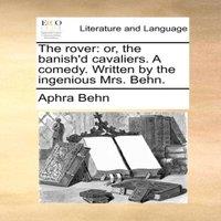 Aphra Behn The rover: or, the banish'd cavaliers. A comedy. Written by the