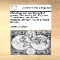 John Dryden Absalom & Achitophel. A poem. Written by Mr. Dryden. To which is