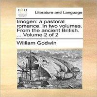 William Godwin Imogen: a pastoral romance. In two volumes. From the ancient