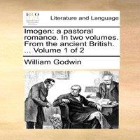 William Godwin Imogen: a pastoral romance. In two volumes. From the ancient