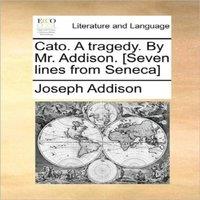 Joseph Addison Cato. A tragedy. By Mr. Addison. [Seven lines from Seneca]