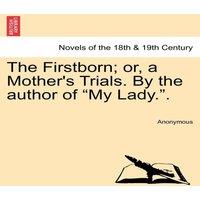 Anonymous The Firstborn; Or, a Mother's Trials. by the Author of My Lady..