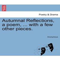 Anonymous Autumnal Reflections, a poem, ... with a few other pieces
