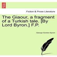 George Gordon Byron The Giaour, a fragment of a Turkish tale. [By Lord Byron.] F.P