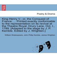 William Shakespeare King Henry V.; or, the Conquest of France: ... Printed exactly