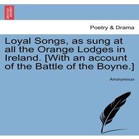Anonymous Loyal Songs, as sung at all the Orange Lodges in Ireland. [With an
