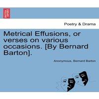 Anonymous Metrical Effusions, or verses on various occasions. [By Bernard