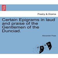 Alexander Pope Certain Epigrams in laud & praise of the Gentlemen of the