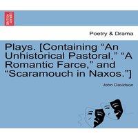 John Davidson Plays. [Containing An Unhistorical Pastoral,  A Romantic Farce, 