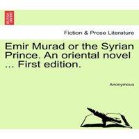 Anonymous Emir Murad or the Syrian Prince. An oriental novel ... First