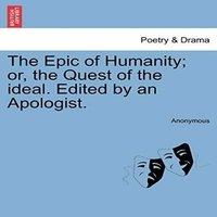 Anonymous The Epic of Humanity; or, the Quest of the ideal. Edited by an