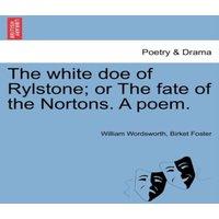 William Wordsworth The white doe of Rylstone; or The fate of the Nortons. A poem