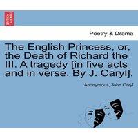Anonymous The English Princess, or, the Death of Richard the III. A tragedy