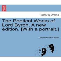 George Gordon Byron The Poetical Works of Lord Byron. a New Edition. [With a