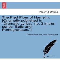 Robert Browning The Pied Piper of Hamelin. [Originally published in Dramatic