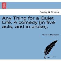 Thomas Middleton Any Thing for a Quiet Life. A comedy [in five acts, & in prose]